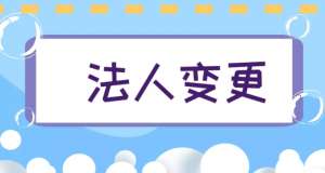 无为公司法人变更有讲究！这些常见问题需规避